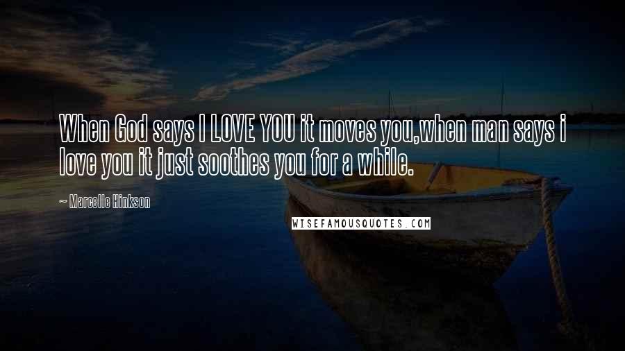 Marcelle Hinkson quotes: When God says I LOVE YOU it moves you,when man says i love you it just soothes you for a while.