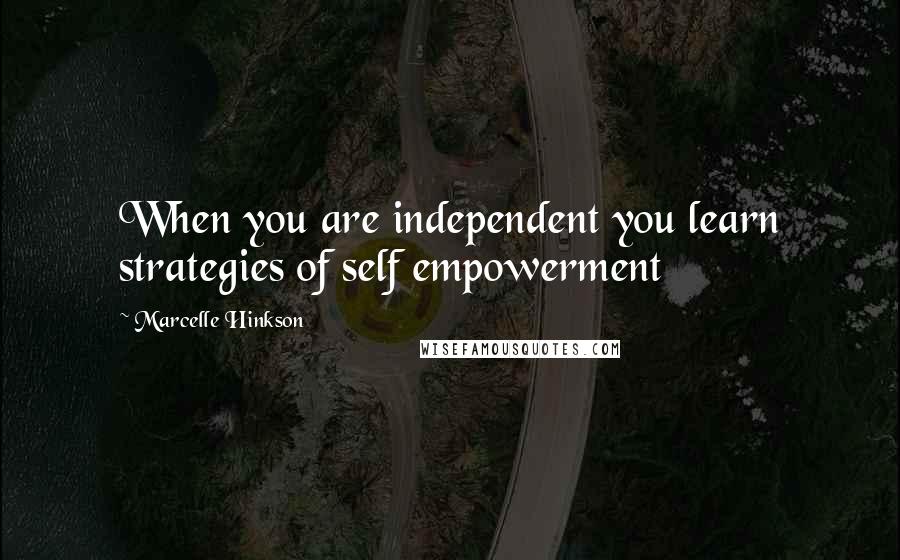 Marcelle Hinkson quotes: When you are independent you learn strategies of self empowerment