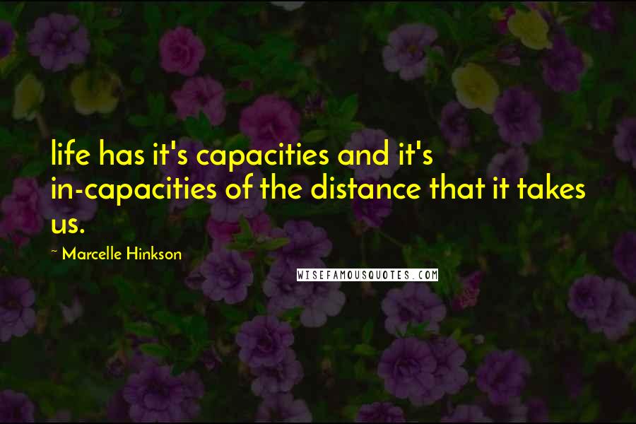 Marcelle Hinkson quotes: life has it's capacities and it's in-capacities of the distance that it takes us.