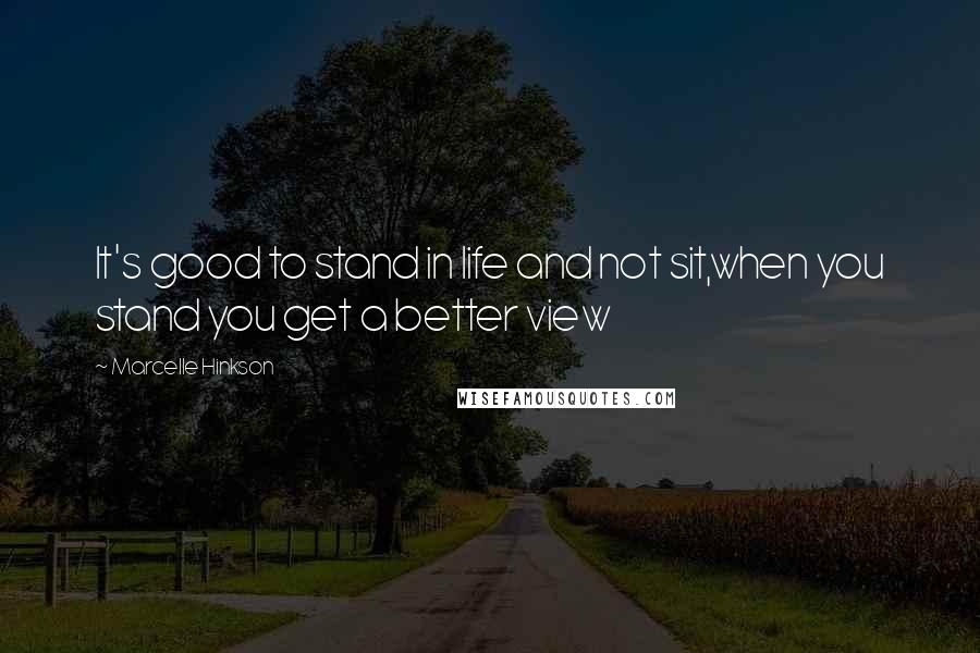 Marcelle Hinkson quotes: It's good to stand in life and not sit,when you stand you get a better view