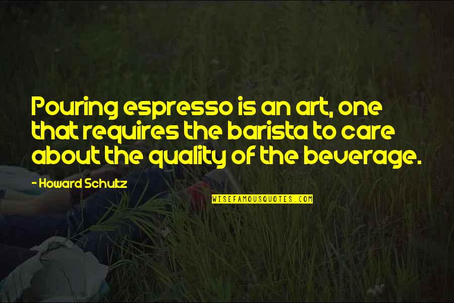 Marcelle's Quotes By Howard Schultz: Pouring espresso is an art, one that requires