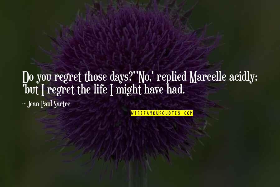 Marcelle's Quotes By Jean-Paul Sartre: Do you regret those days?''No,' replied Marcelle acidly: