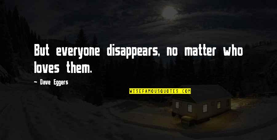 Marcelles Stinnette Quotes By Dave Eggers: But everyone disappears, no matter who loves them. Marcelles Stinnette Quotes By Dave Eggers: But everyone disappears, no matter who loves them.