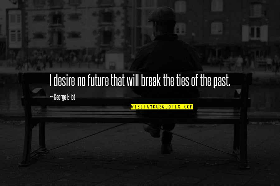 Marcelli Formaggi Quotes By George Eliot: I desire no future that will break the Marcelli Formaggi Quotes By George Eliot: I desire no future that will break the
