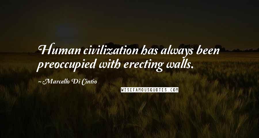 Marcello Di Cintio quotes: Human civilization has always been preoccupied with erecting walls.