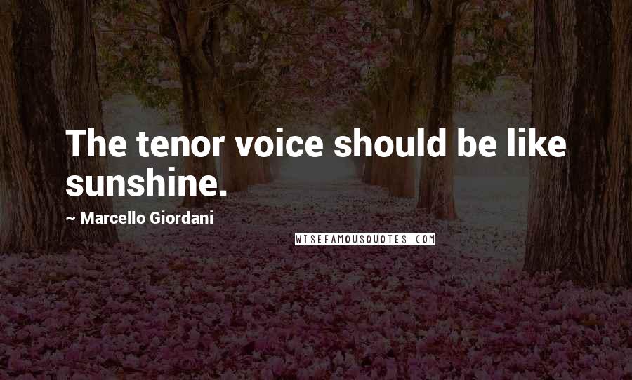 Marcello Giordani quotes: The tenor voice should be like sunshine.
