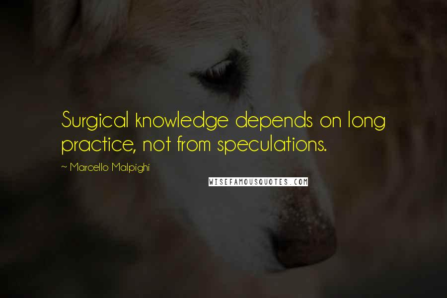 Marcello Malpighi quotes: Surgical knowledge depends on long practice, not from speculations.