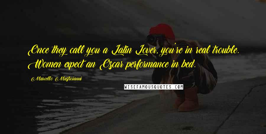 Marcello Mastroianni quotes: Once they call you a Latin Lover, you're in real trouble. Women expect an Oscar performance in bed.