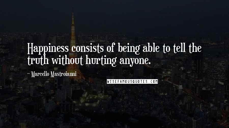 Marcello Mastroianni quotes: Happiness consists of being able to tell the truth without hurting anyone.