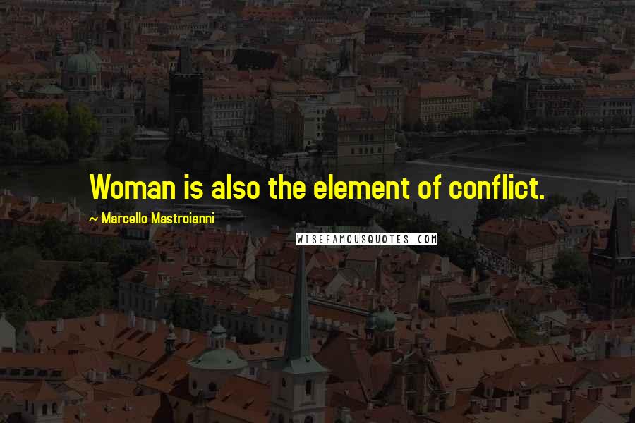 Marcello Mastroianni quotes: Woman is also the element of conflict.