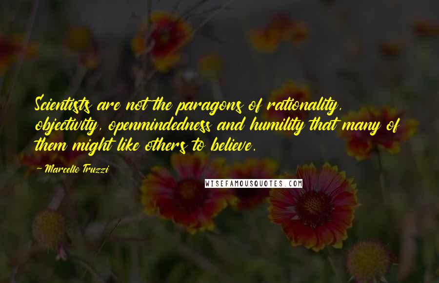 Marcello Truzzi quotes: Scientists are not the paragons of rationality, objectivity, openmindedness and humility that many of them might like others to believe.