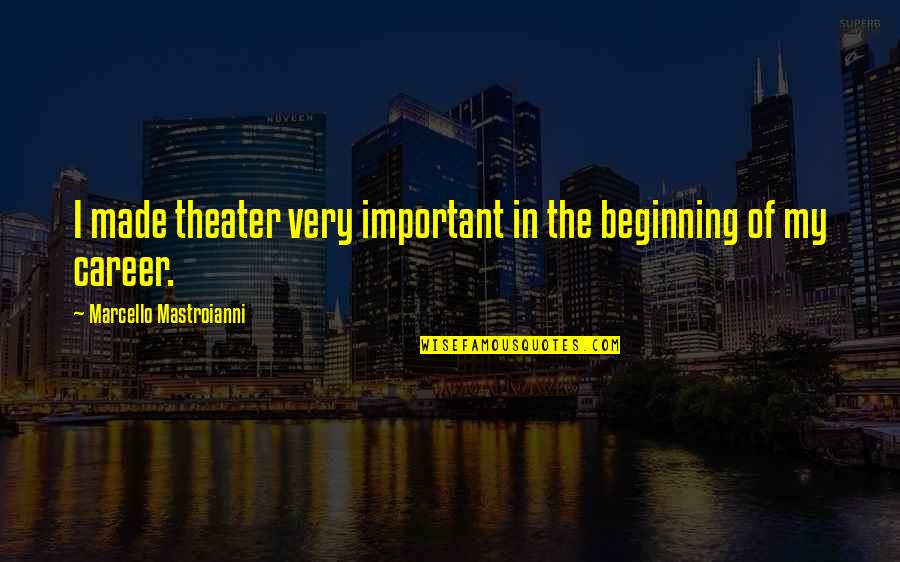 Marcello's Quotes By Marcello Mastroianni: I made theater very important in the beginning