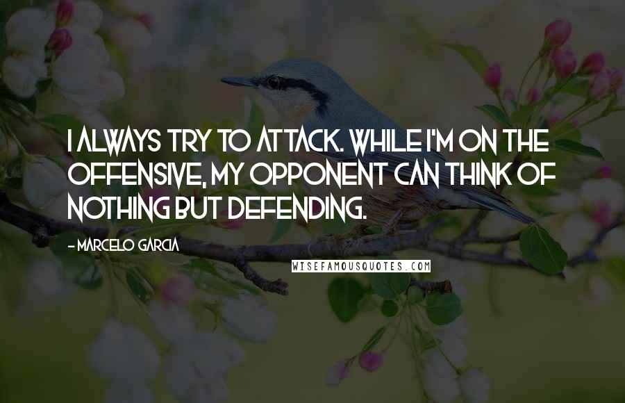 Marcelo Garcia quotes: I always try to attack. While I'm on the offensive, my opponent can think of nothing but defending.