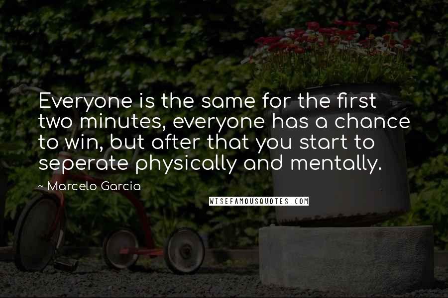 Marcelo Garcia quotes: Everyone is the same for the first two minutes, everyone has a chance to win, but after that you start to seperate physically and mentally.