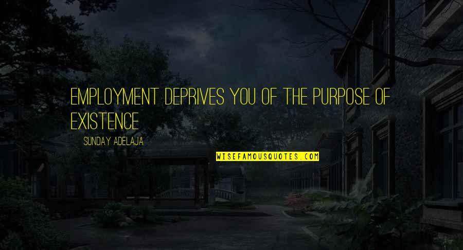 Marcelo Iii Quotes By Sunday Adelaja: Employment deprives you of the purpose of existence Marcelo Iii Quotes By Sunday Adelaja: Employment deprives you of the purpose of existence