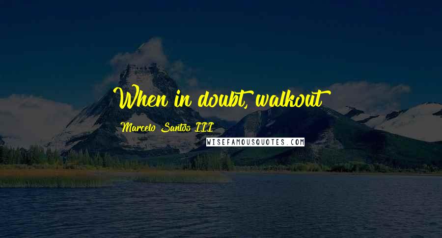 Marcelo Santos III quotes: When in doubt, walkout!
