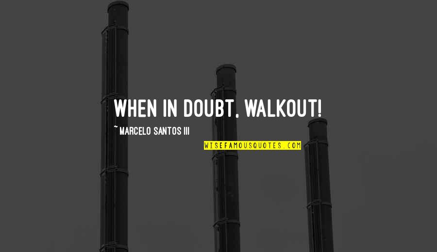 Marcelo Santos Quotes By Marcelo Santos III: When in doubt, walkout! Marcelo Santos Quotes By Marcelo Santos III: When in doubt, walkout!