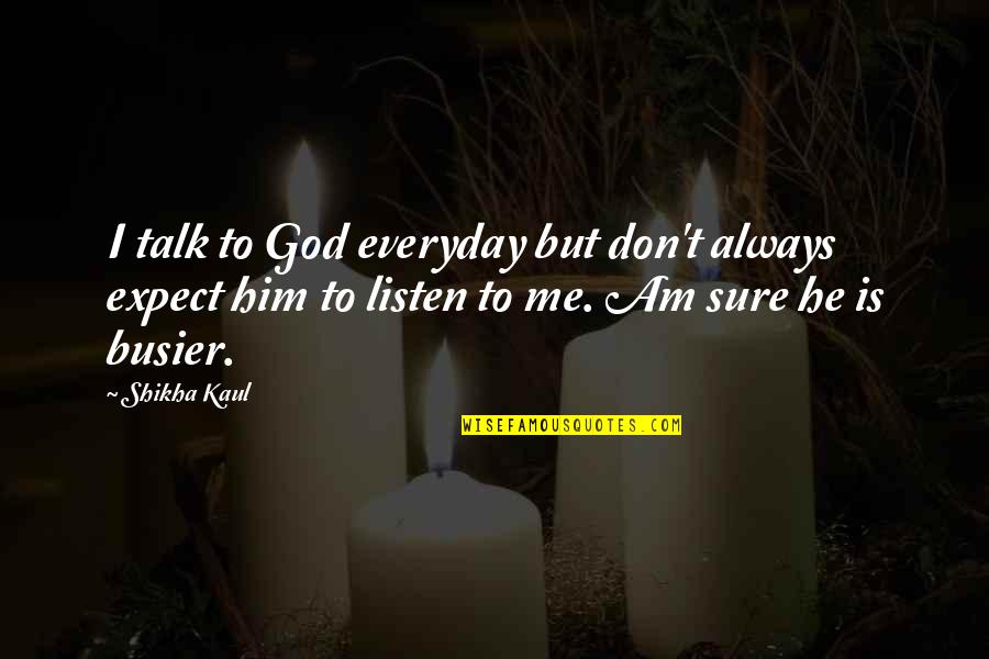 Marceneiros Quotes By Shikha Kaul: I talk to God everyday but don't always Marceneiros Quotes By Shikha Kaul: I talk to God everyday but don't always