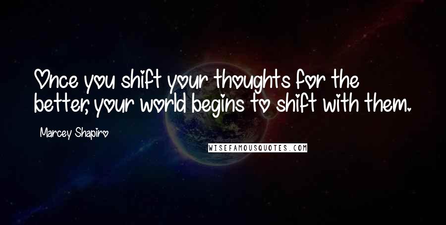 Marcey Shapiro quotes: Once you shift your thoughts for the better, your world begins to shift with them.
