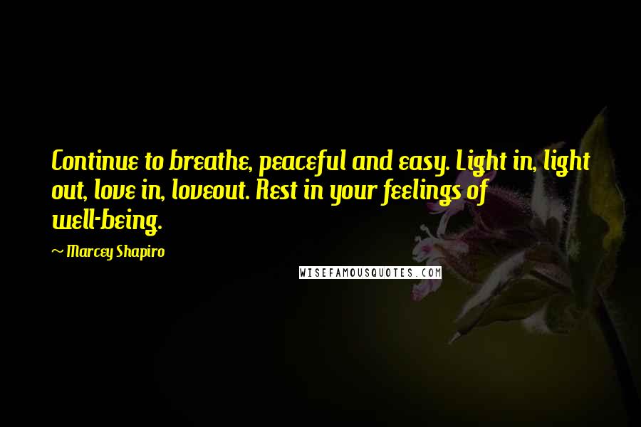 Marcey Shapiro quotes: Continue to breathe, peaceful and easy. Light in, light out, love in, loveout. Rest in your feelings of well-being.