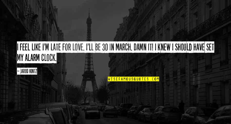 March 1 Love Quotes By Jarod Kintz: I feel like I'm late for love. I'll March 1 Love Quotes By Jarod Kintz: I feel like I'm late for love. I'll