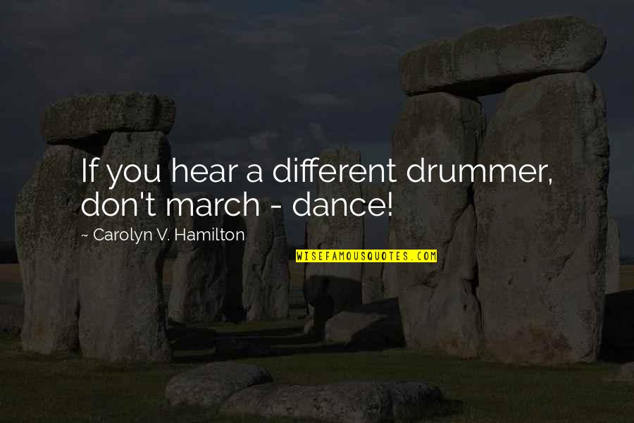 March 1 Quotes By Carolyn V. Hamilton: If you hear a different drummer, don't march March 1 Quotes By Carolyn V. Hamilton: If you hear a different drummer, don't march