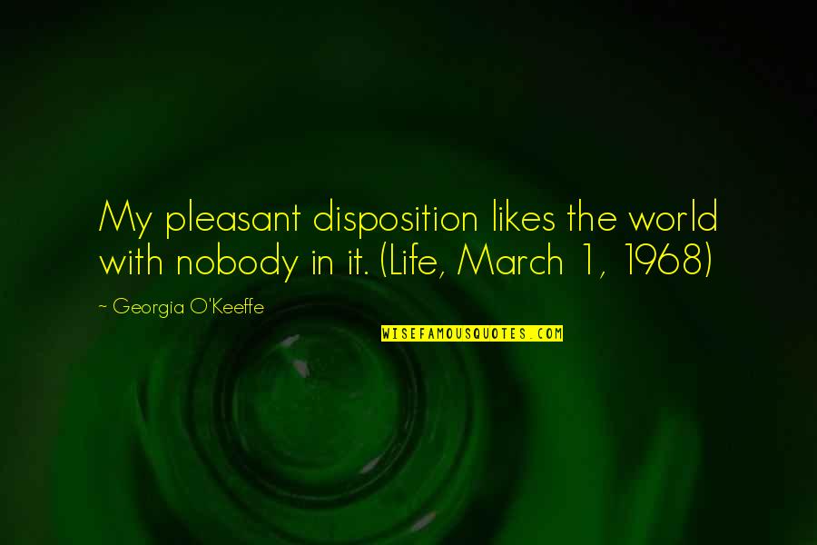 March 1 Quotes By Georgia O'Keeffe: My pleasant disposition likes the world with nobody March 1 Quotes By Georgia O'Keeffe: My pleasant disposition likes the world with nobody