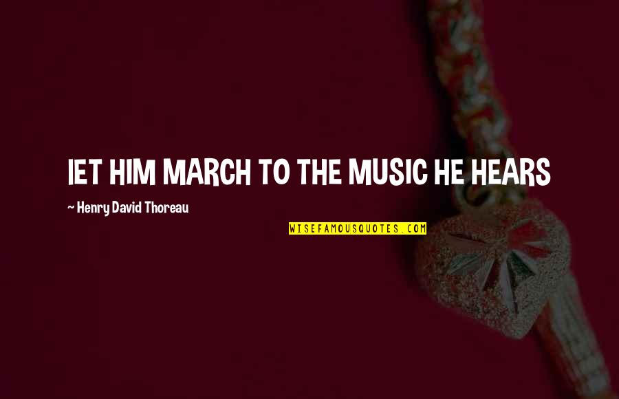 March 1 Quotes By Henry David Thoreau: lET HIM MARCH TO THE MUSIC HE HEARS