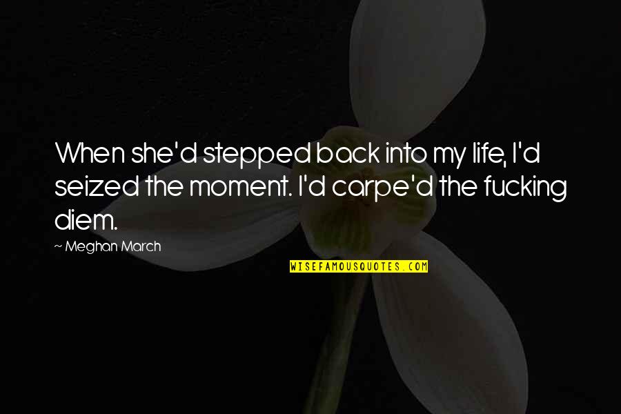 March 1 Quotes By Meghan March: When she'd stepped back into my life, I'd March 1 Quotes By Meghan March: When she'd stepped back into my life, I'd