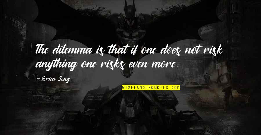 March 12 Quotes By Erica Jong: The dilemma is that if one does not