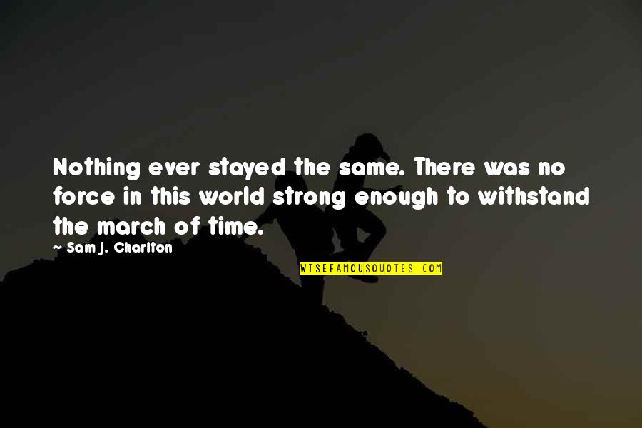 March Best Quotes By Sam J. Charlton: Nothing ever stayed the same. There was no March Best Quotes By Sam J. Charlton: Nothing ever stayed the same. There was no