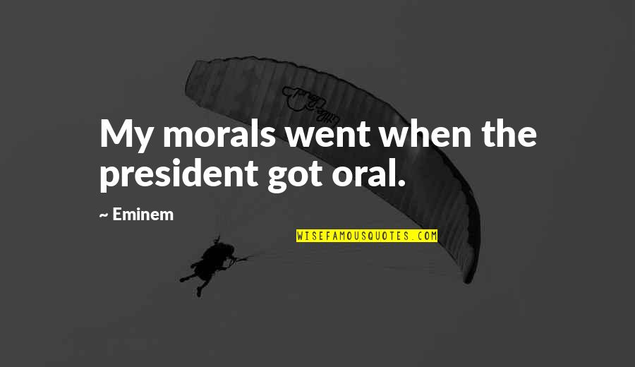 March Birth Month Quotes By Eminem: My morals went when the president got oral. March Birth Month Quotes By Eminem: My morals went when the president got oral.