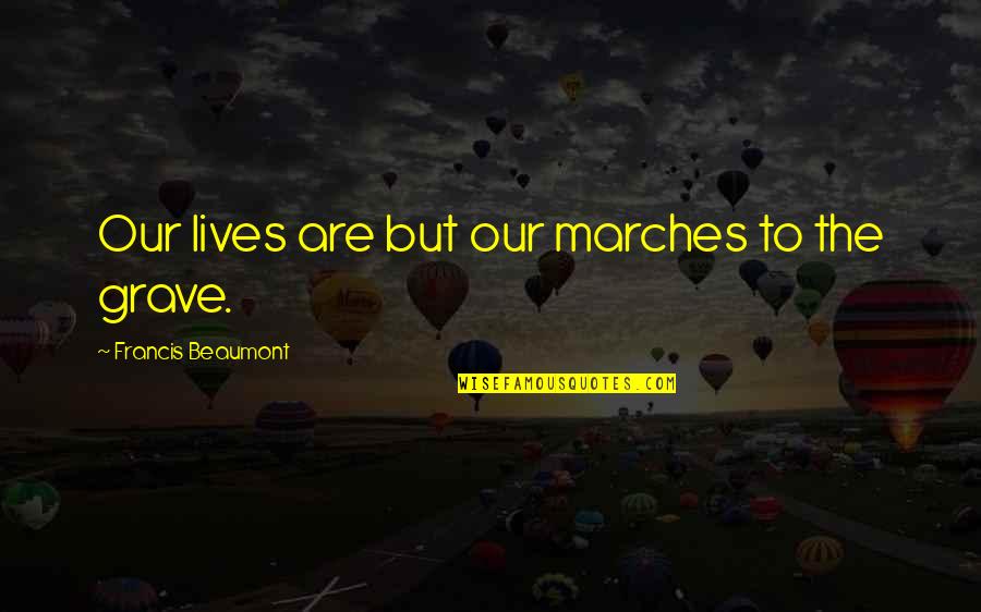 March For Our Lives Quotes By Francis Beaumont: Our lives are but our marches to the March For Our Lives Quotes By Francis Beaumont: Our lives are but our marches to the
