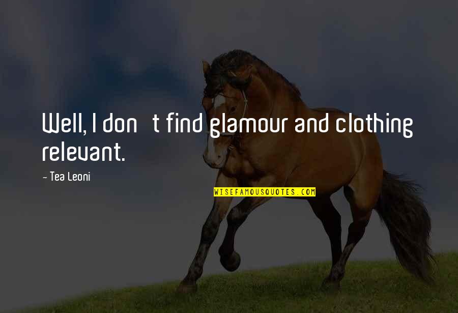 March Lucky Quotes By Tea Leoni: Well, I don't find glamour and clothing relevant.