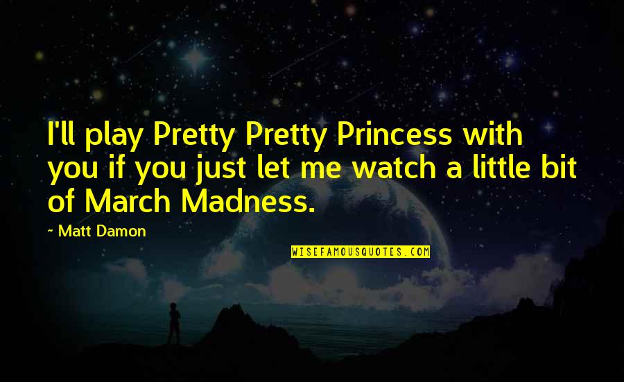 March Madness Quotes By Matt Damon: I'll play Pretty Pretty Princess with you if