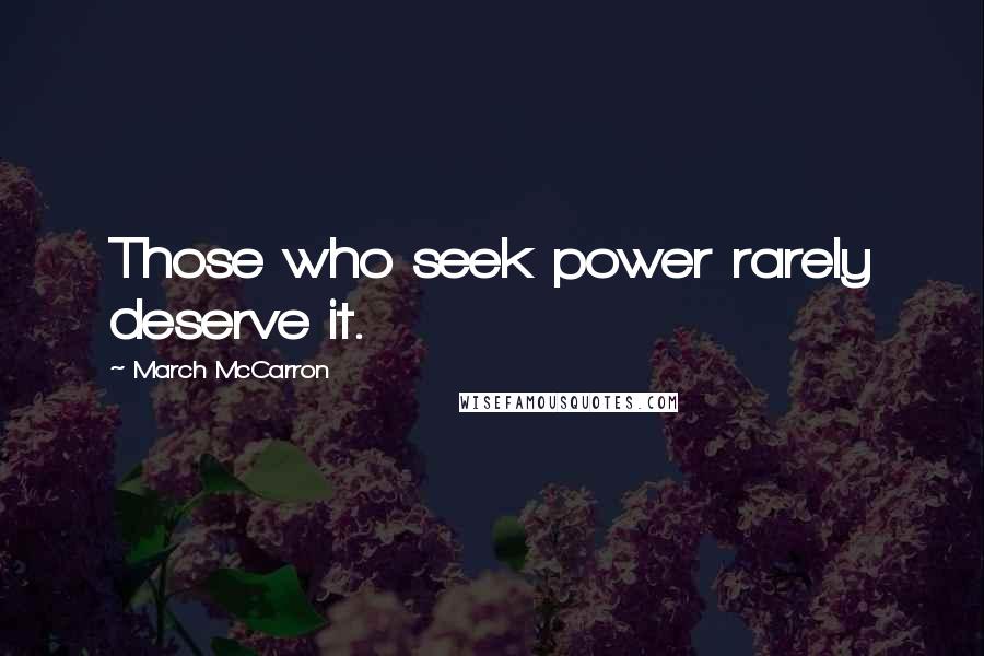 March McCarron quotes: Those who seek power rarely deserve it. March McCarron quotes: Those who seek power rarely deserve it.