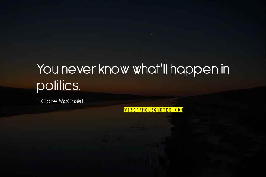 March Month Quotes By Claire McCaskill: You never know what'll happen in politics.