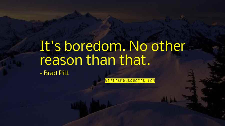 March Motivation Quotes By Brad Pitt: It's boredom. No other reason than that. March Motivation Quotes By Brad Pitt: It's boredom. No other reason than that.