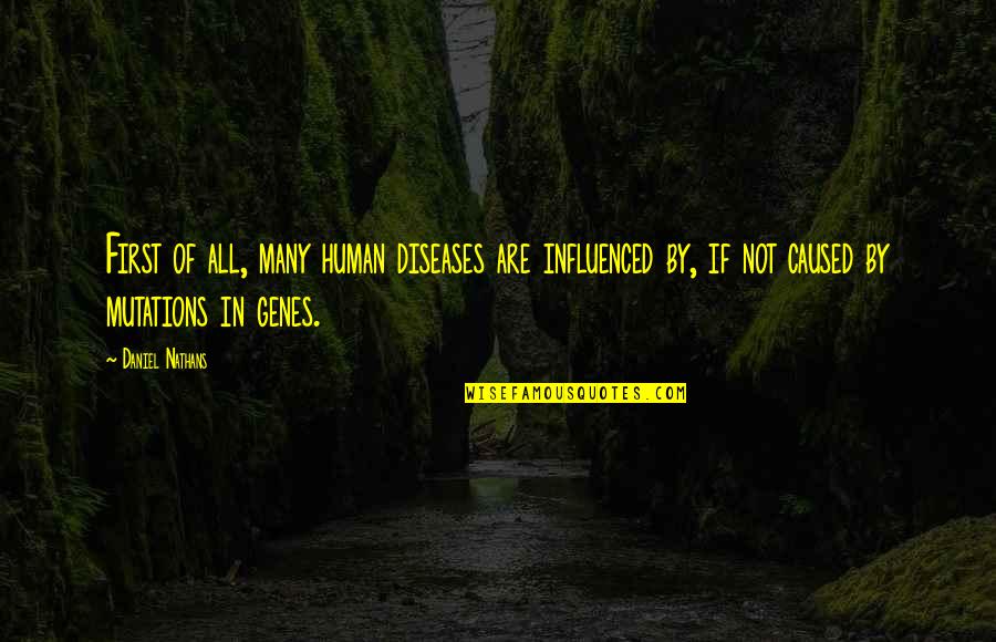 March Newsletter Quotes By Daniel Nathans: First of all, many human diseases are influenced March Newsletter Quotes By Daniel Nathans: First of all, many human diseases are influenced