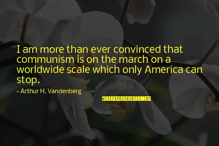 March On Quotes By Arthur H. Vandenberg: I am more than ever convinced that communism