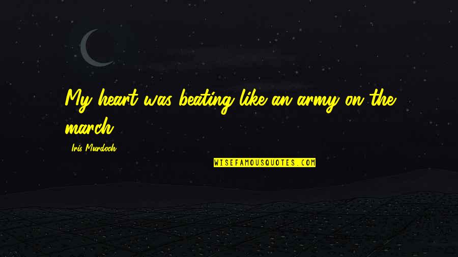 March On Quotes By Iris Murdoch: My heart was beating like an army on