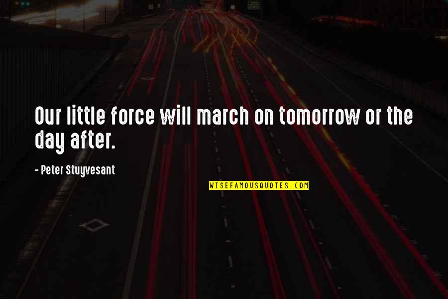 March On Quotes By Peter Stuyvesant: Our little force will march on tomorrow or