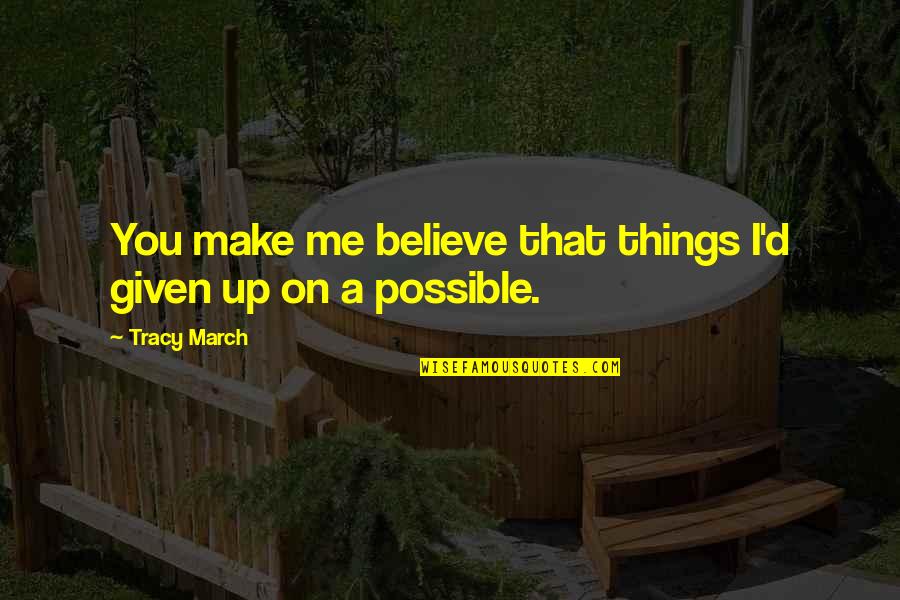 March On Quotes By Tracy March: You make me believe that things I'd given