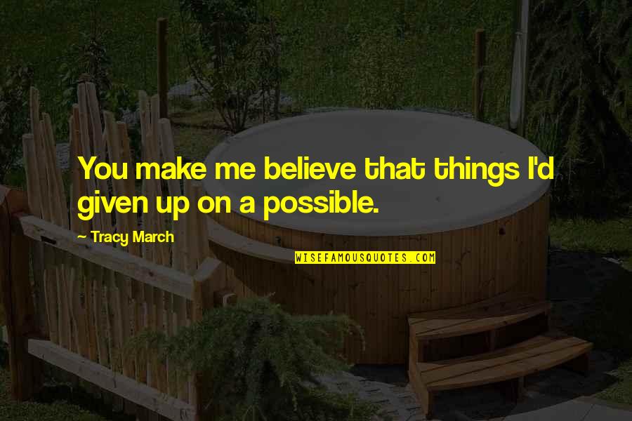 March On Quotes By Tracy March: You make me believe that things I'd given