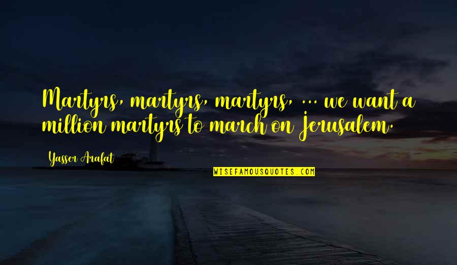 March On Quotes By Yasser Arafat: Martyrs, martyrs, martyrs, ... we want a million