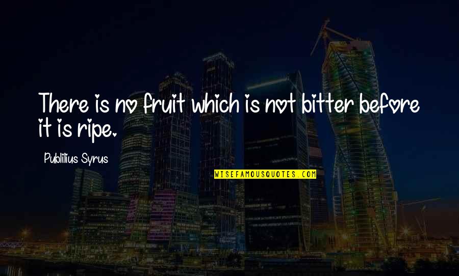 March On Versailles Quotes By Publilius Syrus: There is no fruit which is not bitter March On Versailles Quotes By Publilius Syrus: There is no fruit which is not bitter