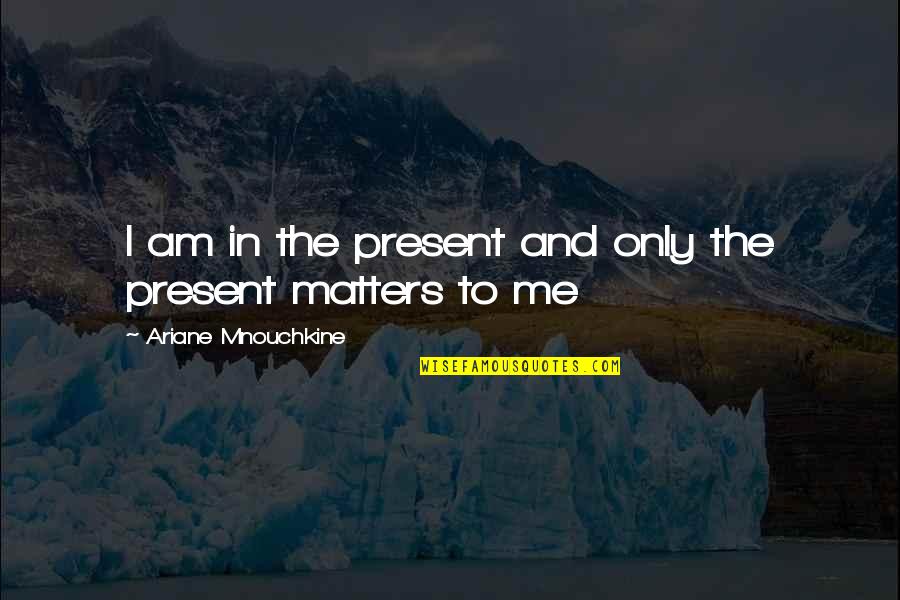 March Past Quotes By Ariane Mnouchkine: I am in the present and only the