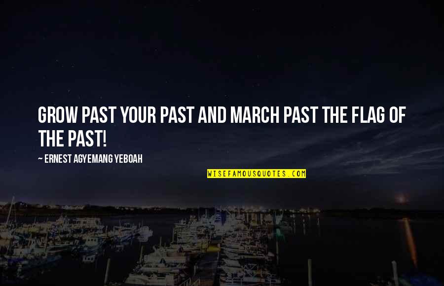 March Past Quotes By Ernest Agyemang Yeboah: Grow past your past and march past the