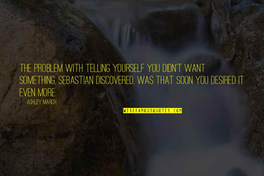 March Quotes By Ashley March: The problem with telling yourself you didn't want