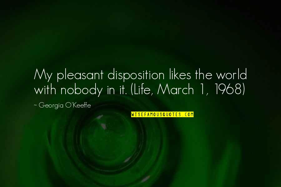 March Quotes By Georgia O'Keeffe: My pleasant disposition likes the world with nobody